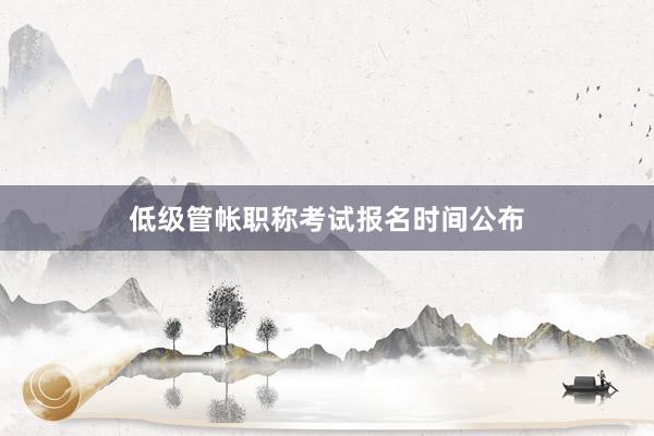 低级管帐职称考试报名时间公布