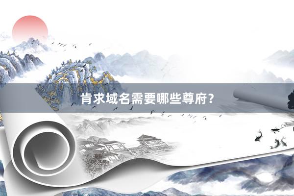 肯求域名需要哪些尊府？