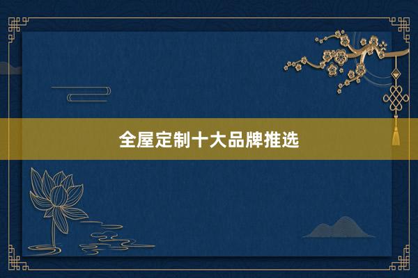 全屋定制十大品牌推选