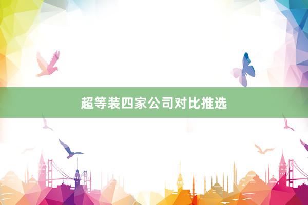 超等装四家公司对比推选