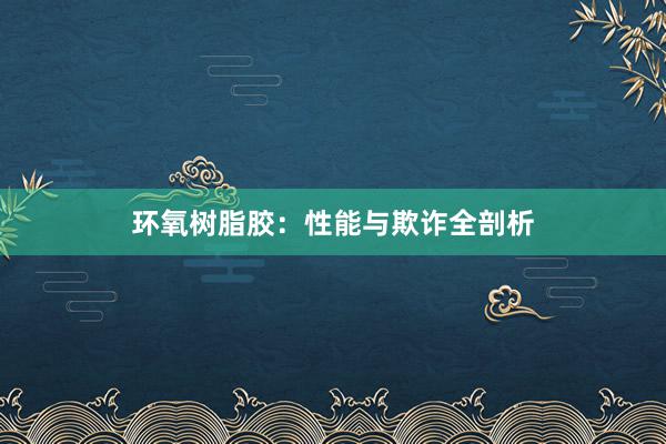环氧树脂胶：性能与欺诈全剖析