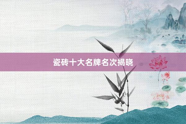 瓷砖十大名牌名次揭晓
