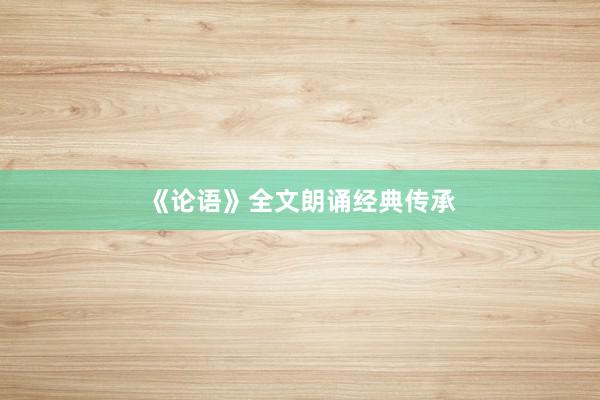 《论语》全文朗诵经典传承