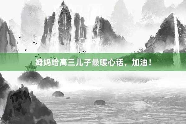 姆妈给高三儿子最暖心话，加油！