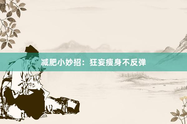 减肥小妙招：狂妄瘦身不反弹