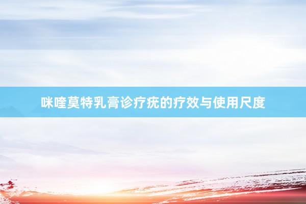 咪喹莫特乳膏诊疗疣的疗效与使用尺度